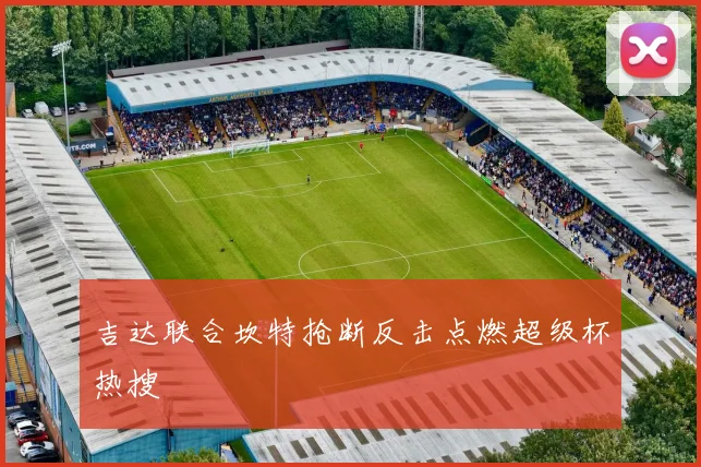 吉达联合坎特抢断反击点燃超级杯热搜