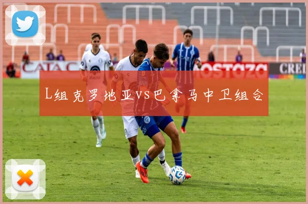 L组克罗地亚vs巴拿马中卫组合