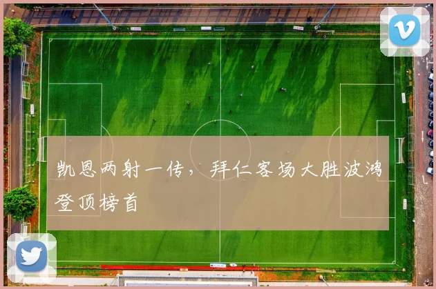 凯恩两射一传,拜仁客场大胜波鸿登顶榜首