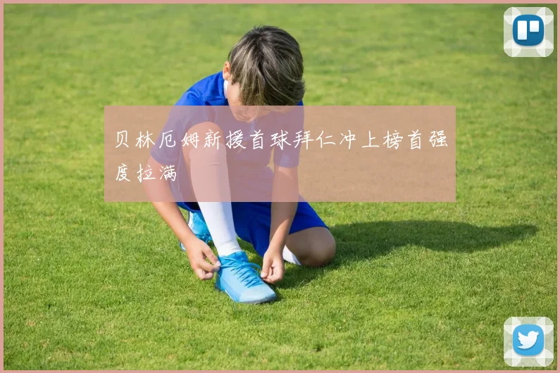 贝林厄姆新援首球拜仁冲上榜首强度拉满