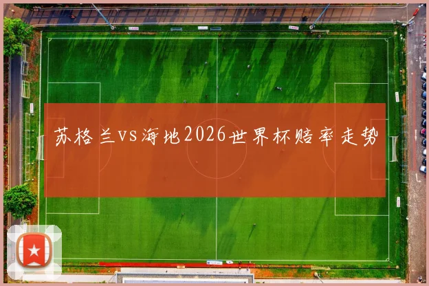 苏格兰vs海地2026世界杯赔率走势