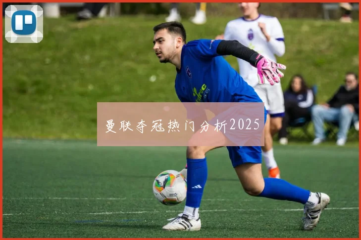 曼联夺冠热门分析2025