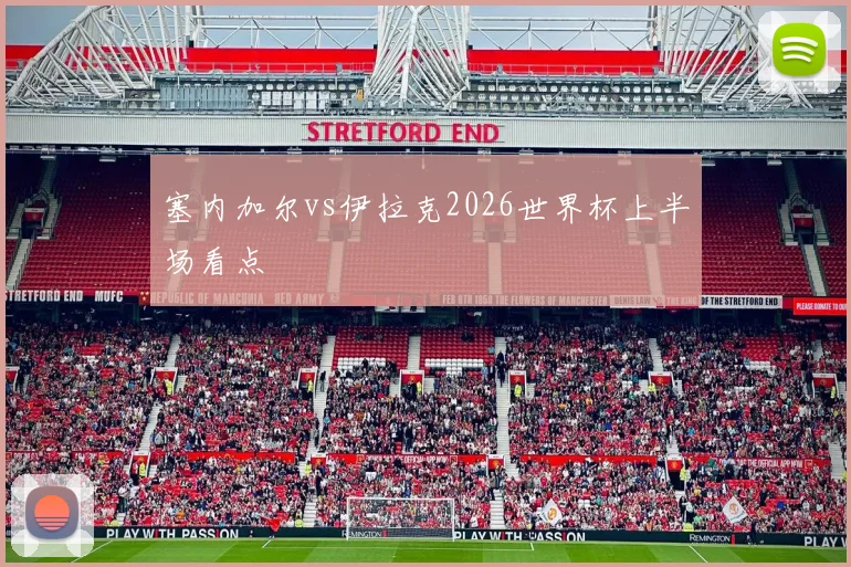 塞内加尔vs伊拉克2026世界杯上半场看点