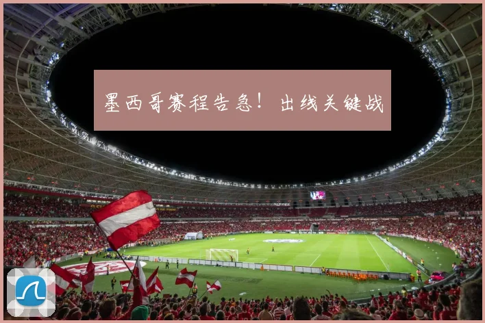 墨西哥赛程告急！出线关键战