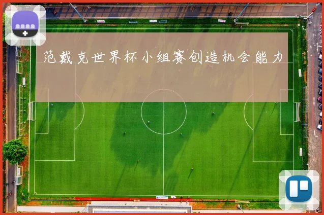 范戴克世界杯小组赛创造机会能力