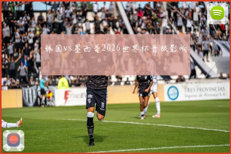 韩国vs墨西哥2026世界杯晋级影响