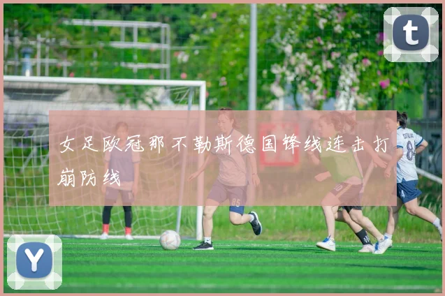 女足欧冠那不勒斯德国锋线连击打崩防线
