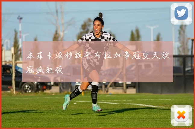 本菲卡读秒扳平布拉加争冠变天欧冠疯狂夜