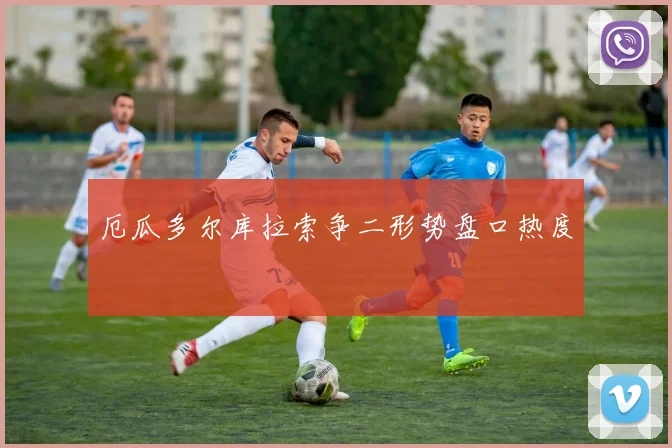 厄瓜多尔库拉索争二形势盘口热度