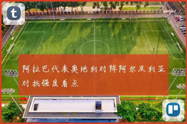 阿拉巴代表奥地利对阵阿尔及利亚对抗强度看点
