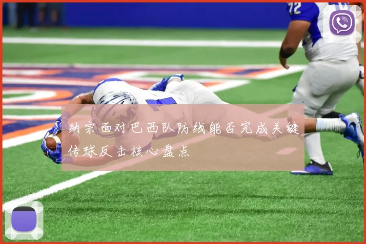 纳宗面对巴西队防线能否完成关键传球反击核心盘点