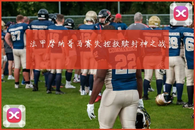 法甲摩纳哥马赛失控救赎封神之战