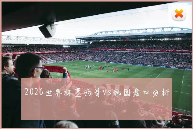 2026世界杯墨西哥vs韩国盘口分析