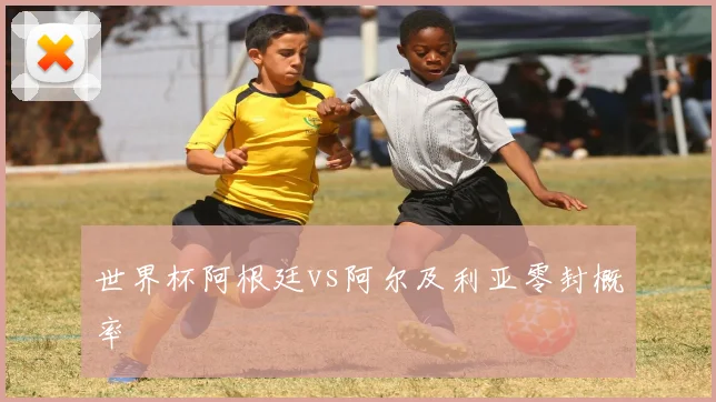 世界杯阿根廷vs阿尔及利亚零封概率