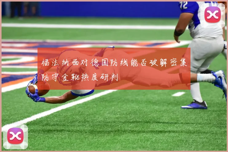 福法纳面对德国防线能否破解密集防守金靴热度研判