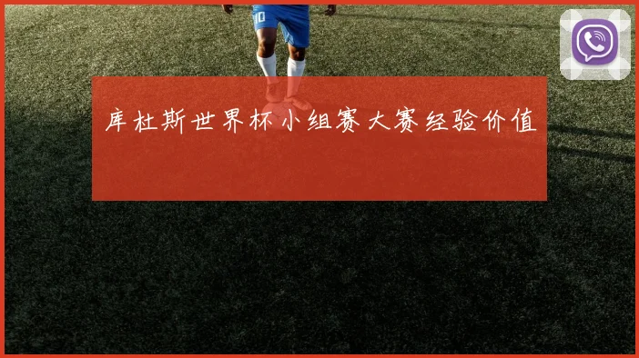 库杜斯世界杯小组赛大赛经验价值
