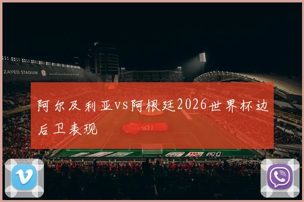 阿尔及利亚vs阿根廷2026世界杯边后卫表现