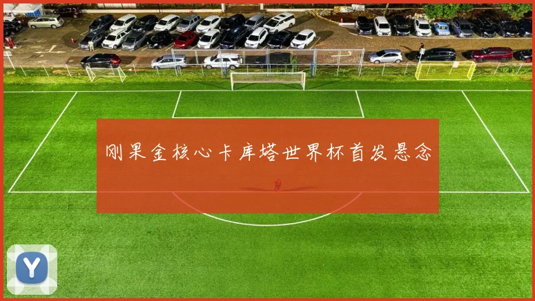 刚果金核心卡库塔世界杯首发悬念