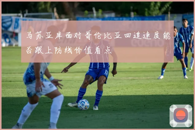 马苏亚库面对哥伦比亚回追速度能否跟上防线价值看点