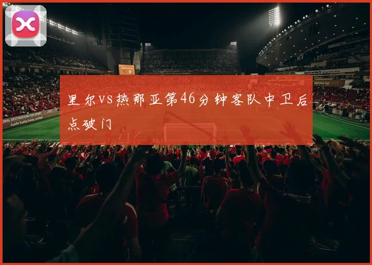 里尔vs热那亚第46分钟客队中卫后点破门