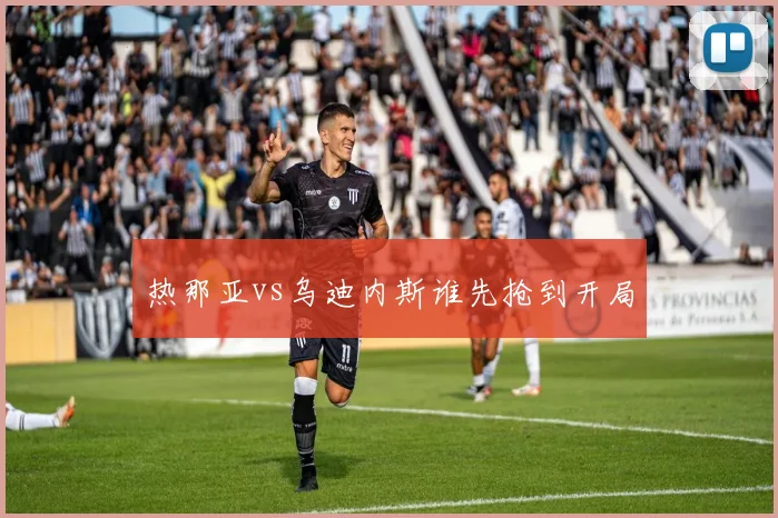 热那亚vs乌迪内斯谁先抢到开局