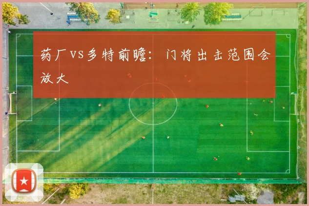 药厂vs多特前瞻：门将出击范围会放大