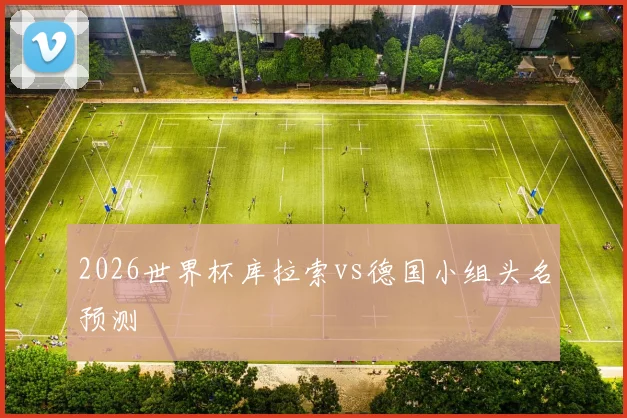 2026世界杯库拉索vs德国小组头名预测