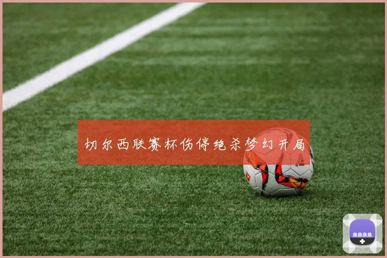 切尔西联赛杯伤停绝杀梦幻开局