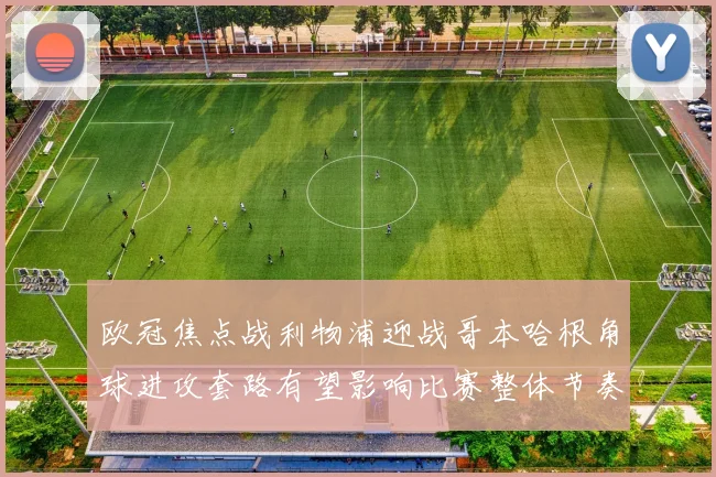 欧冠焦点战利物浦迎战哥本哈根角球进攻套路有望影响比赛整体节奏