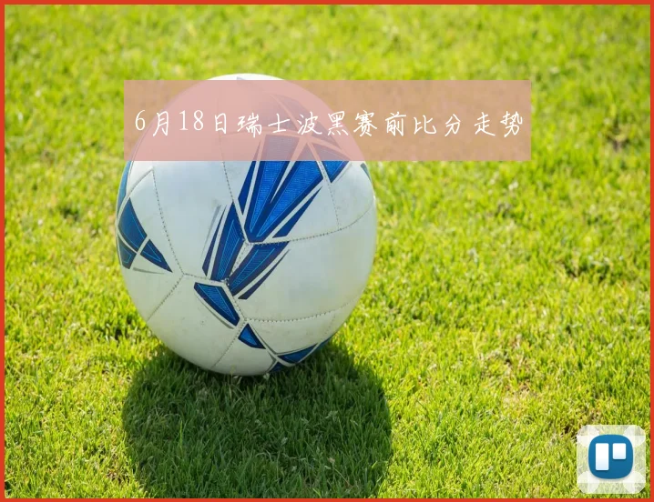 6月18日瑞士波黑赛前比分走势