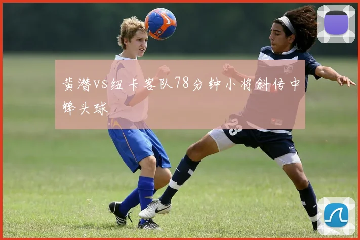 黄潜vs纽卡客队78分钟小将斜传中锋头球