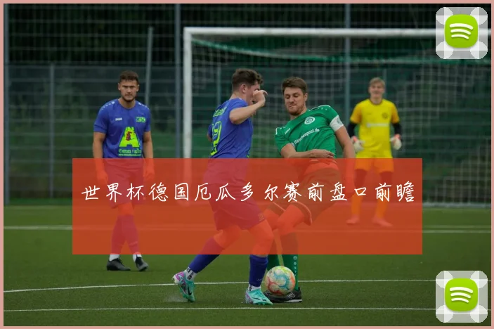 世界杯德国厄瓜多尔赛前盘口前瞻