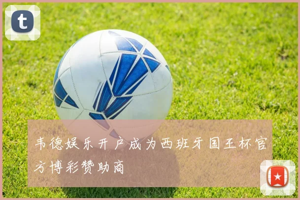 韦德娱乐开户成为西班牙国王杯官方博彩赞助商