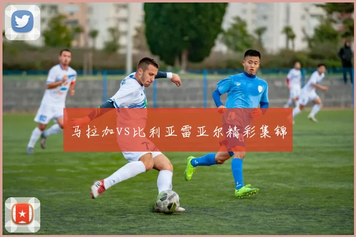 马拉加vs比利亚雷亚尔精彩集锦