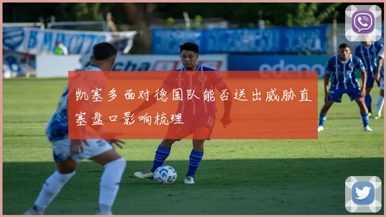 凯塞多面对德国队能否送出威胁直塞盘口影响梳理
