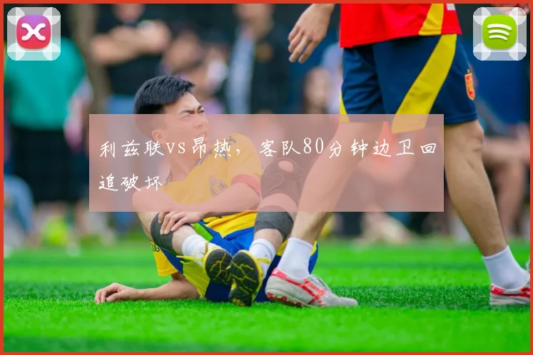 利兹联vs昂热,客队80分钟边卫回追破坏