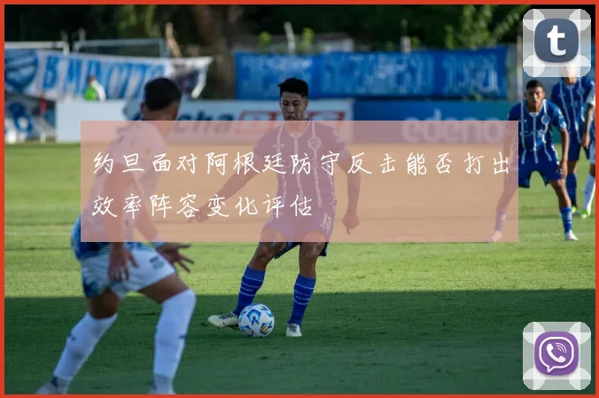 约旦面对阿根廷防守反击能否打出效率阵容变化评估