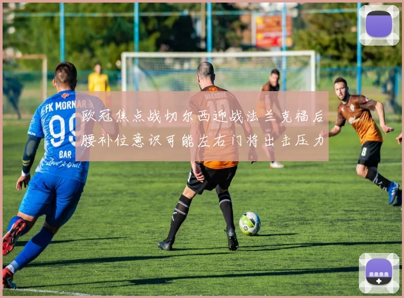 欧冠焦点战切尔西迎战法兰克福后腰补位意识可能左右门将出击压力