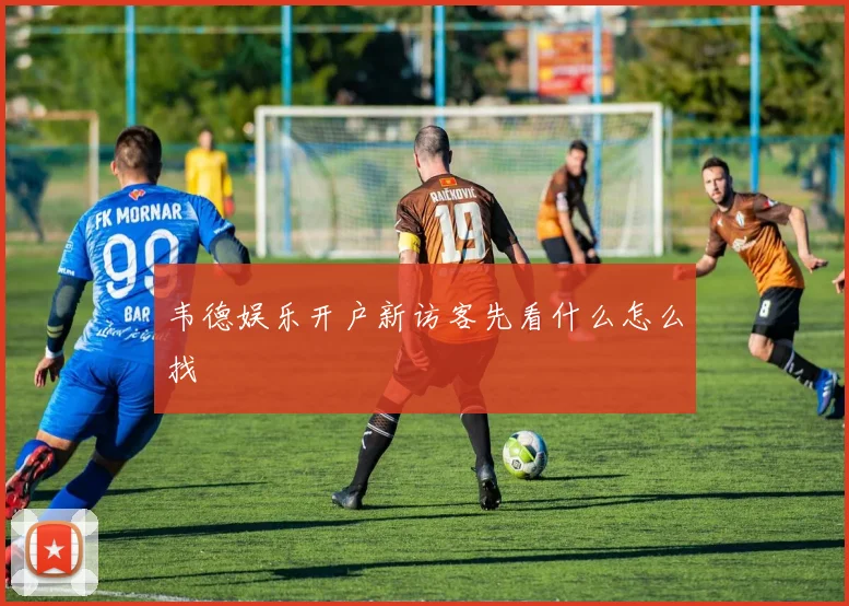 韦德娱乐开户新访客先看什么怎么找