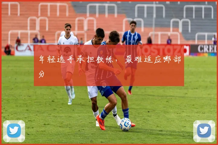 年轻选手承担教练，最难适应哪部分