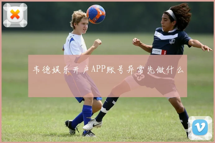 韦德娱乐开户APP账号异常先做什么